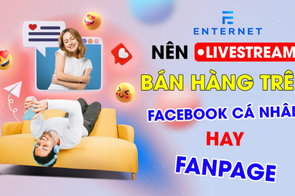 Nên Livestream Bán Hàng Trên Facebook Cá Nhân Hay Fanpage